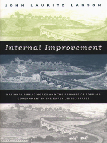 Internal Improvement: National Public Works and the Promise of Popular Government in the Early United States