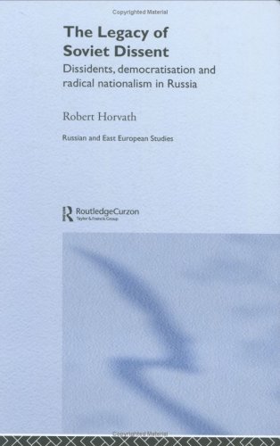 The Legacy of Soviet Dissent: Dissidents, Democratisation and Radical Nationalism in Russia (East European Studies)