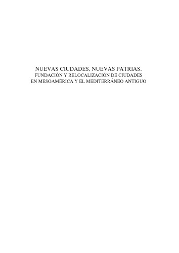 Nuevas Ciudades, Nuevas Patrias. Fundacion y relocalizacion de ciudades en Mesoamerica y el Mediterraneo antiguo