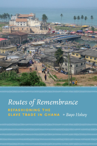 Routes of Remembrance: Refashioning the Slave Trade in Ghana