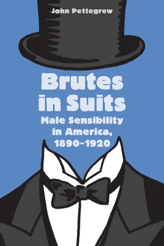 Brutes in Suits: Male Sensibility in America, 1890--1920 (Gender Relations in the American Experience)