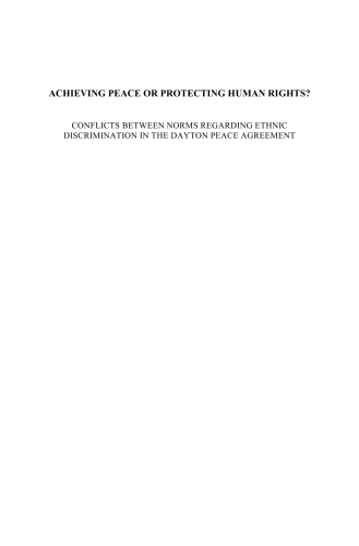 Achieving Peace or Protecting Human Rights? Conflicts between Norms Regarding Ethnic Discrimination in the Dayton Peace Agreement (The Raoul Wallenberg ... Institute Human Rights Library, V. 23)