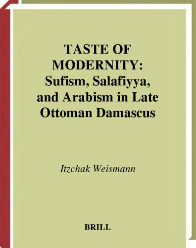 Taste of Modernity: Sufism and Salafiyya in Late Ottoman Damascus (Islamic History and Civilization. Studies and Texts, Vol 34)