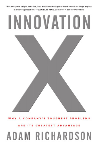 Innovation X: Why a Company's Toughest Problems Are Its Greatest Advantage