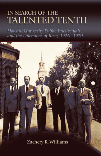 In Search of the Talented Tenth: Howard University Public Intellectuals and the Dilemmas of Race, 1926-1970