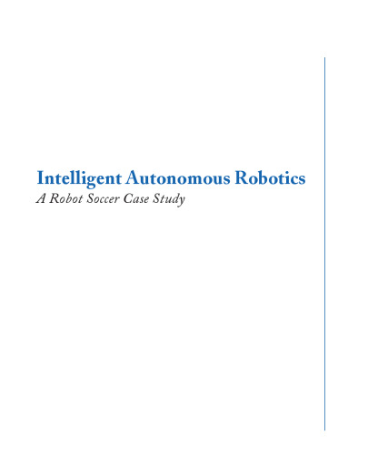 Intelligent Autonomous Robotics: A Robot Soccer Case Study (Synthesis Lectures on Artificial Intelligence and Machine Learning)