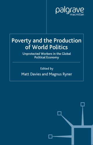 Poverty and the Production of World Politics: Unprotected Workers in the Global Political Economy