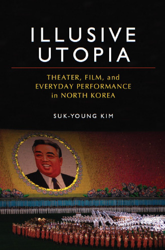 Illusive Utopia: Theater, Film, and Everyday Performance in North Korea (Theater: Theory Text Performance)