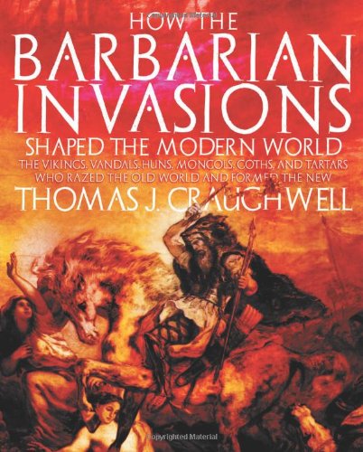 How the Barbarian Invasions Shaped the Modern World: The Vikings, Vandals, Huns, Mongols, Goths, and Tartars who Razed the Old World and Formed the New