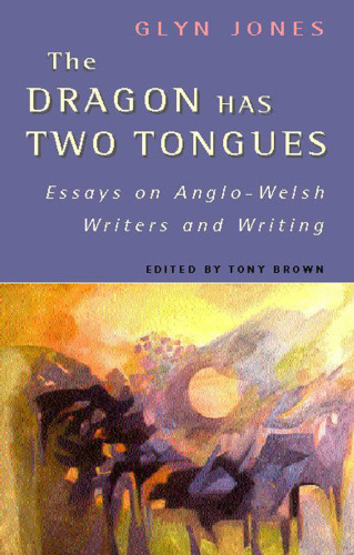 The Dragon Has Two Tongues: Essays on Anglo-Welsh Writers and Writing