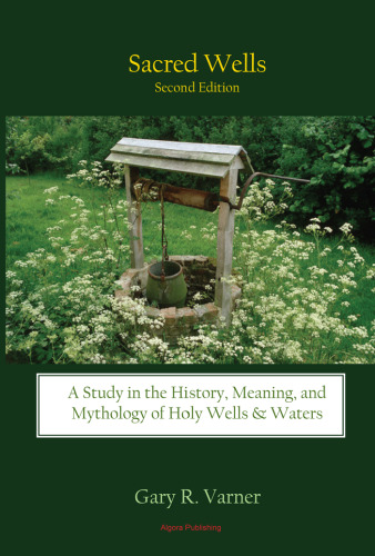 Sacred Wells: A Study in the History, Meaning, and Mythology of Holy Wells & Waters