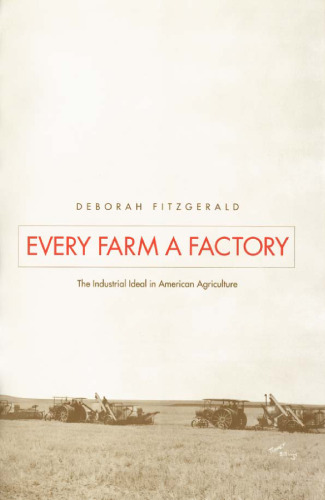 Every Farm a Factory: The Industrial Ideal in American Agriculture (Yale Agrarian Studies)