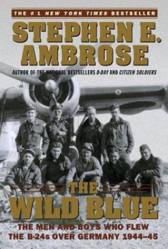 The Wild Blue : The Men and Boys Who Flew the B-24s Over Germany 1944-45