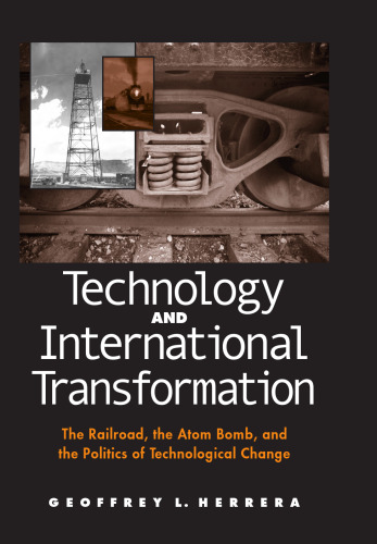 Technology And International Transformation: The Railroad, the Atom Bomb, and the Politics of Technological Change