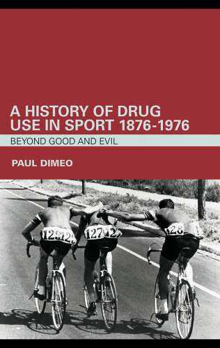 A History of Drug Use in Sport: 1876-1976: Beyond Good and Evil