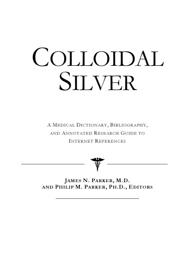 Colloidal Silver - A Medical Dictionary, Bibliography, and Annotated Research Guide to Internet References