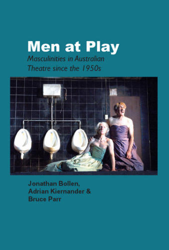 Men at Play: Masculinities in Australian Theatre since the 1950s. (Australian Playwrights Monograph)