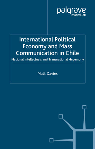 International Political Economy and Mass Communication in Chile: National Intellectuals and Transitional Hegemony (Macmillan International Political Economy)