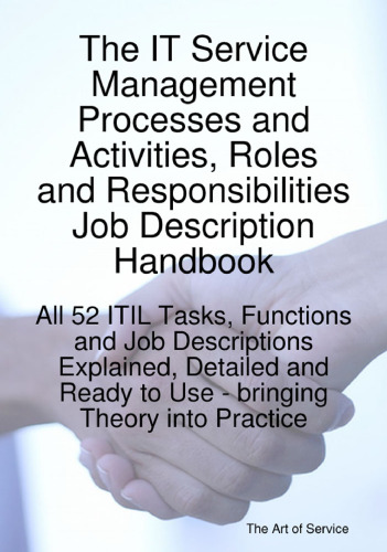 The IT Service Management Processes and Activities Roles and Responsibilities Job Description Handbook: All 52 ITIL Tasks, Functions and Job Descriptions ... Ready to Use - bringing Theory into Practice