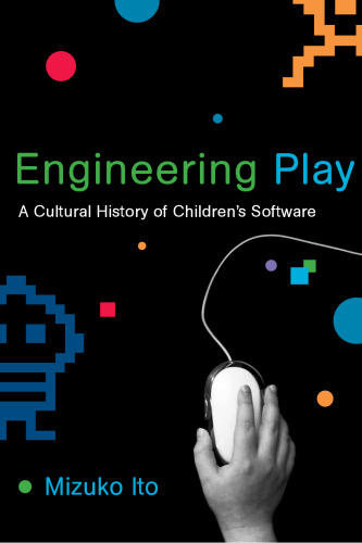 Engineering Play: A Cultural History of Children's Software (John D. and Catherine T. MacArthur Foundation Series on Digital Media and Learning)