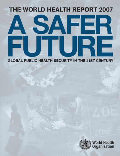 World Health Report 2007. A Safer Future: Global Public Health Security in the 21st Century (World Health Report) (World Health Report)