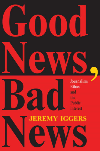 Good News, Bad News: Journalism Ethics And The Public Interest (Critical Studies in Communication & in Cultural Industries)