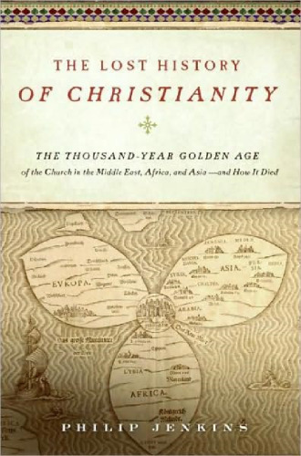 The Lost History of Christianity: The Thousand-Year Golden Age of the Church in the Middle East, Africa, and Asia--and How It Died