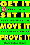 Get It, Set It, Move It, Prove It: 60 Ways to Get Real Results in Your Organization