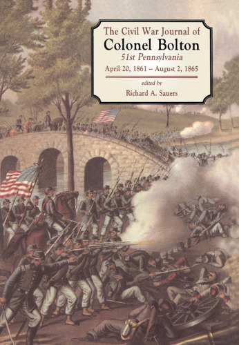 The Civil War Journal of Colonel William J. Bolton: 51st Pennsylvania, April 20, 1861 - August 2, 1865