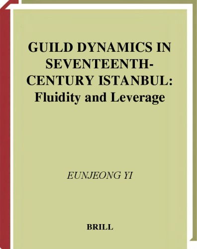 Guild Dynamics in Seventeenth-Century Istanbul: Fluidity and Leverage (Ottoman Empire and Its Heritage)