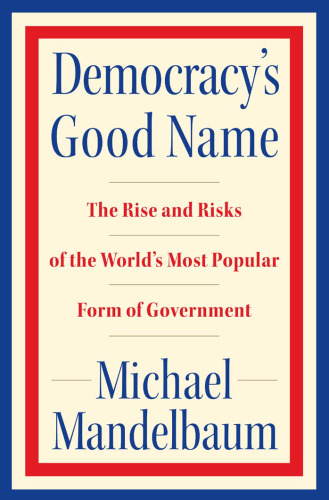 Democracy's Good Name: The Rise and Risks of the World's Most Popular Form of Government