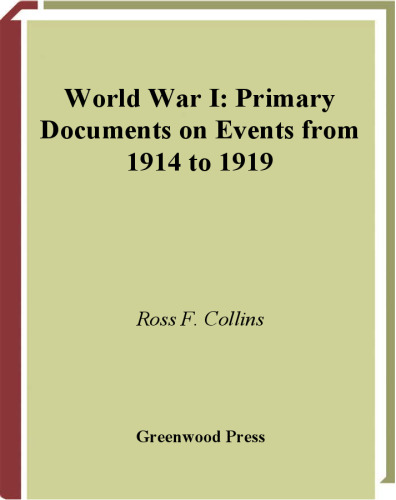 World War I: Primary Documents on Events from 1914 to 1919 (Debating Historical Issues in the Media of the Time)