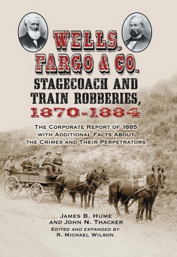 Wells, Fargo & Co. Stagecoach and Train Robberies, 1870-1884: The Corporate Report of 1885 with Additional Facts About the Crimes and Their Perpetrators, revised edition