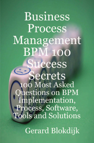 Business Process Management BPM 100 Success Secrets, 100 Most Asked Questions on BPM Implementation, Process, Software, Tools and Solutions