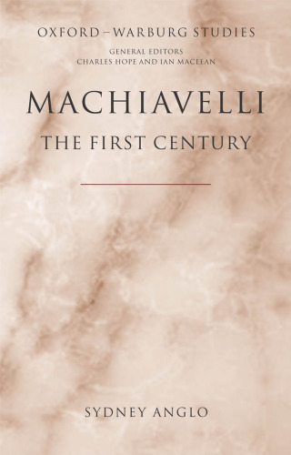 Machiavelli - The First Century: Studies in Enthusiasm, Hostility, and Irrelevance (Oxford-Warburg Studies)