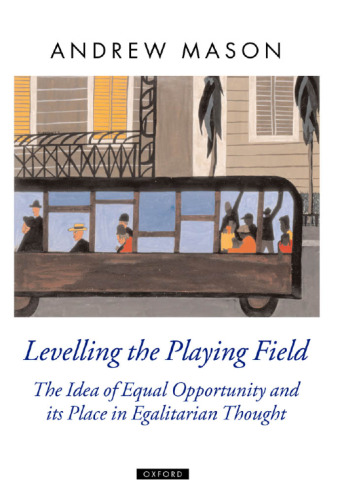 Levelling the Playing Field: The Idea of Equal Opportunity and Its Place in Egalitarian Thought (Oxford Political Theory)