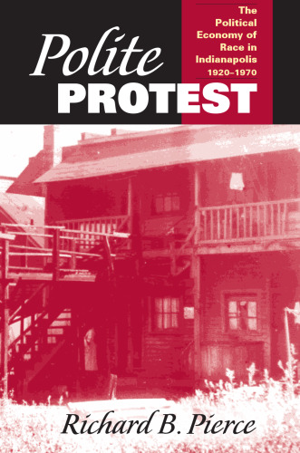 Polite Protest: The Political Economy Of Race In Indianapolis, 1920-1970