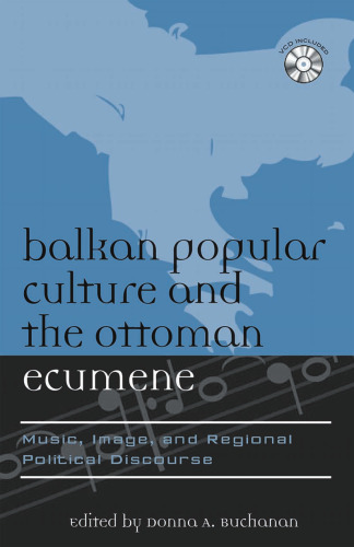 Balkan Popular Culture and the Ottoman Ecumene: Music, Image, and Regional Political Discourse (Europea : Ethnomusicologies and Modernities)