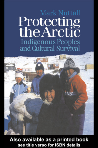 Protecting the Arctic: Indigenous Peoples and Cultural Survival (Studies in Environmental Anthropology , Vol 3)