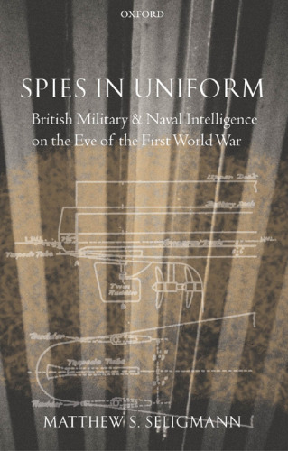 Spies in Uniform: British Military and Naval Intelligence on the Eve of the First World War