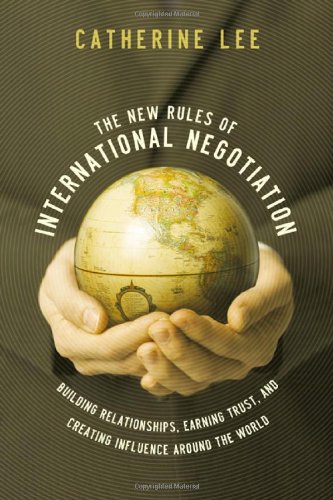 The New Rules of International Negotiation: Building Relationships, Earning Trust, and Creating Influence Around the World