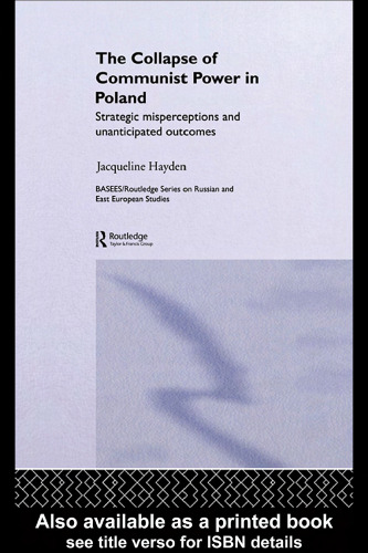 The Collapse of Communist Power in Poland: Strategic Misperceptions and Unanticipated Outcomes (Basees Curzon Series on Russian & East European Studies)