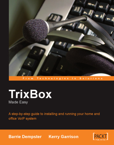 Trixbox Made Easy: A Step-by-Step Guide to Installing and Running Your Home and Office Voip System