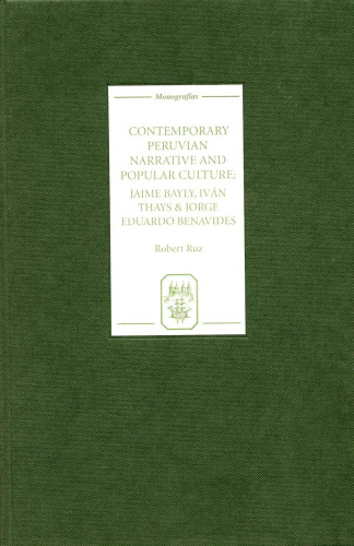 Contemporary Peruvian Narrative and Popular Culture: Jaime Bayly, Iván Thays and Jorge Eduardo Benavides (Monografías A)