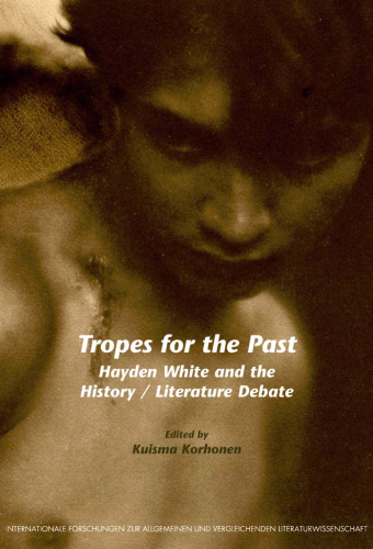 Tropes for the Past: Hayden White and the History   Literature Debate (Internationale Forschungen zur Allgemeinen und Vergleichenden Literaturwissenschaft ... & Vergleichenden Literaturwissenschaft)