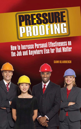 Pressure Proofing: How to Increase Personal Effectiveness on the Job and Anywhere Else for that Matter