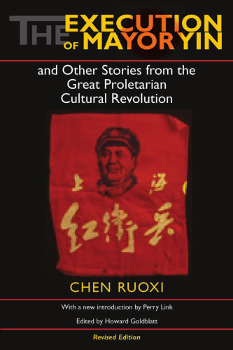 The Execution of Mayor Yin and Other Stories from the Great Proletarian Cultural Revolution: Revised Edition (Chinese Literature in Translation)