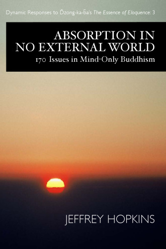 Absorption in No External World: 170 Issues in Mind Only Buddhism (Dynamic Responses to Dzong-Ka-Ba's the Essence of Eloquence)