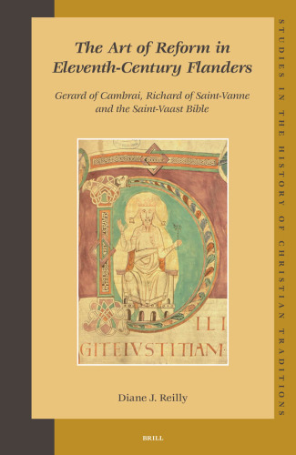 The Art of Reform in Eleventh-Century Flanders: Gerard of Cambrai, Richard of Saint-Vanne and the Saint-Vaast Bible (Studies in the History of Christian Traditions, Vol. 128)