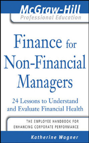 Finance for Nonfinancial Managers: 24 Lessons to Understand and Evaluate Financial Health (The McGraw-Hill Professional Education Series)